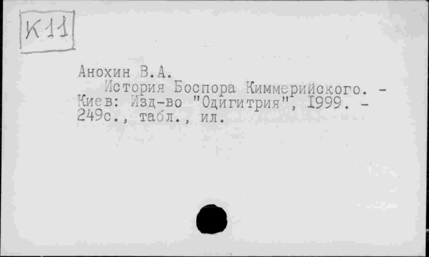 ﻿Анохин В.А.
История Боспора Киммерийского. Киев: Изд-во "Одигитрия", 1999. -249с., табл., ил.